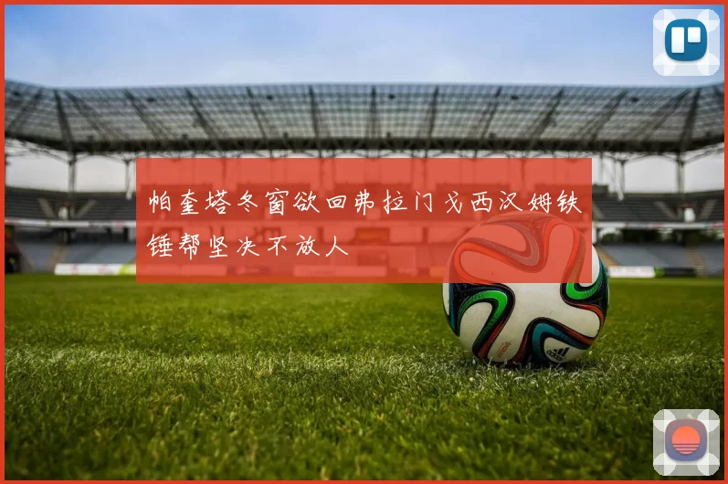 帕奎塔冬窗欲回弗拉门戈西汉姆铁锤帮坚决不放人